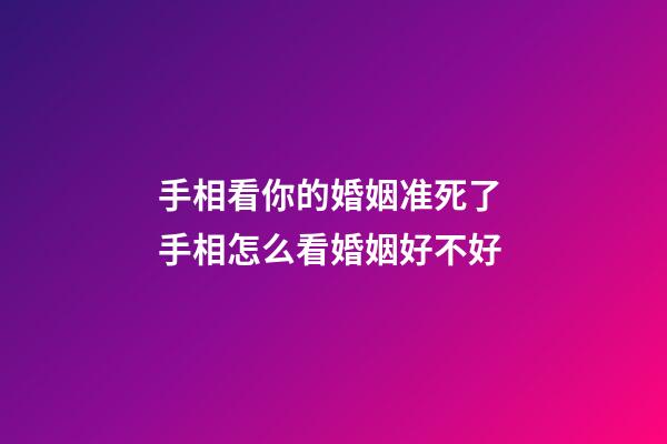 手相看你的婚姻准死了 手相怎么看婚姻好不好
